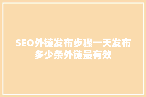 SEO外链发布步骤一天发布多少条外链最有效
