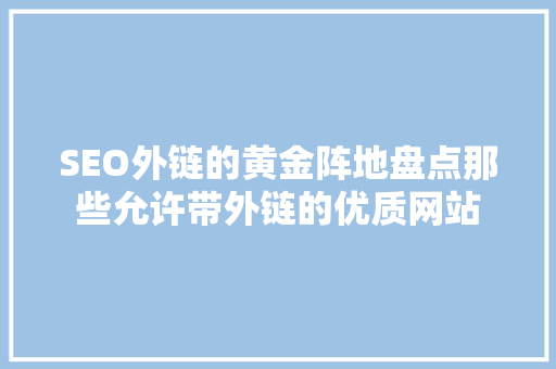 SEO外链的黄金阵地盘点那些允许带外链的优质网站