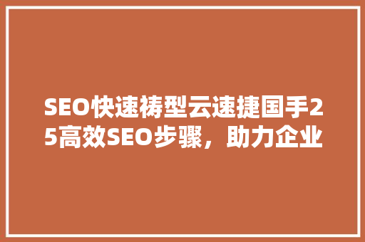 SEO快速祷型云速捷国手25高效SEO步骤，助力企业腾飞