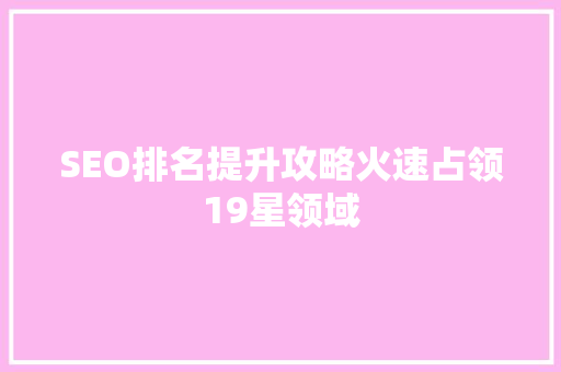 SEO排名提升攻略火速占领19星领域