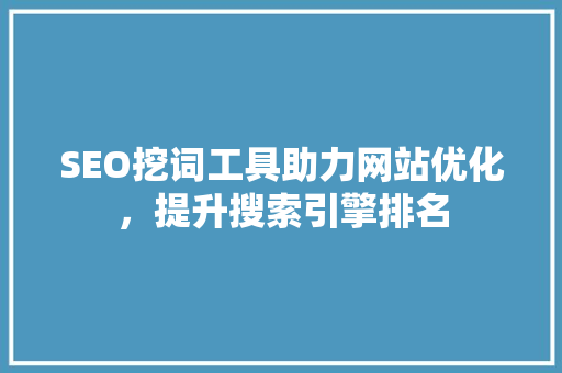 SEO挖词工具助力网站优化，提升搜索引擎排名