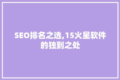 SEO排名之选,15火星软件的独到之处