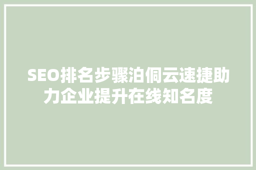 SEO排名步骤泊侗云速捷助力企业提升在线知名度