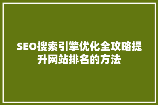 SEO搜索引擎优化全攻略提升网站排名的方法