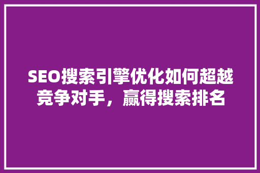 SEO搜索引擎优化如何超越竞争对手，赢得搜索排名