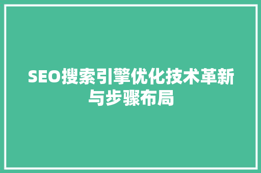 SEO搜索引擎优化技术革新与步骤布局