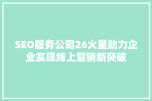 SEO服务公司26火星助力企业实现线上营销新突破
