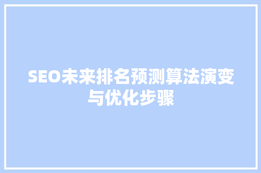 SEO未来排名预测算法演变与优化步骤