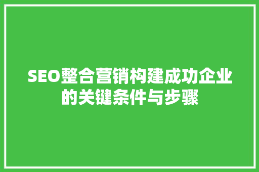 SEO整合营销构建成功企业的关键条件与步骤